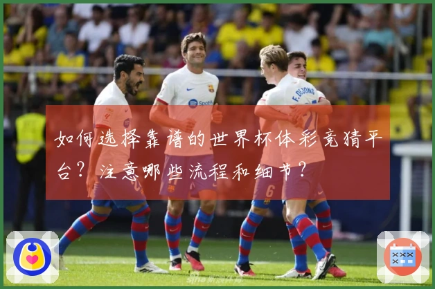 如何选择靠谱的世界杯体彩竞猜平台？注意哪些流程和细节？