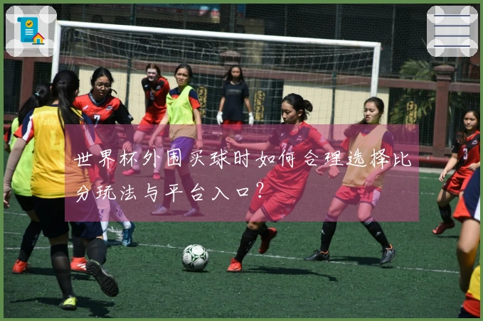 世界杯外围买球时如何合理选择比分玩法与平台入口？