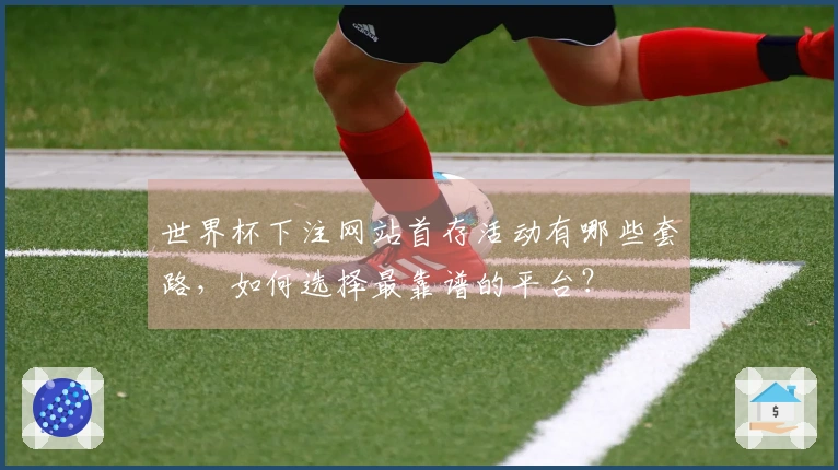 世界杯下注网站首存活动有哪些套路，如何选择最靠谱的平台？